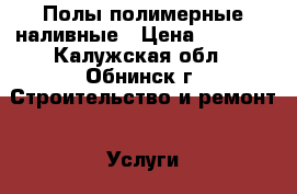 Полы полимерные наливные › Цена ­ 1 100 - Калужская обл., Обнинск г. Строительство и ремонт » Услуги   . Калужская обл.